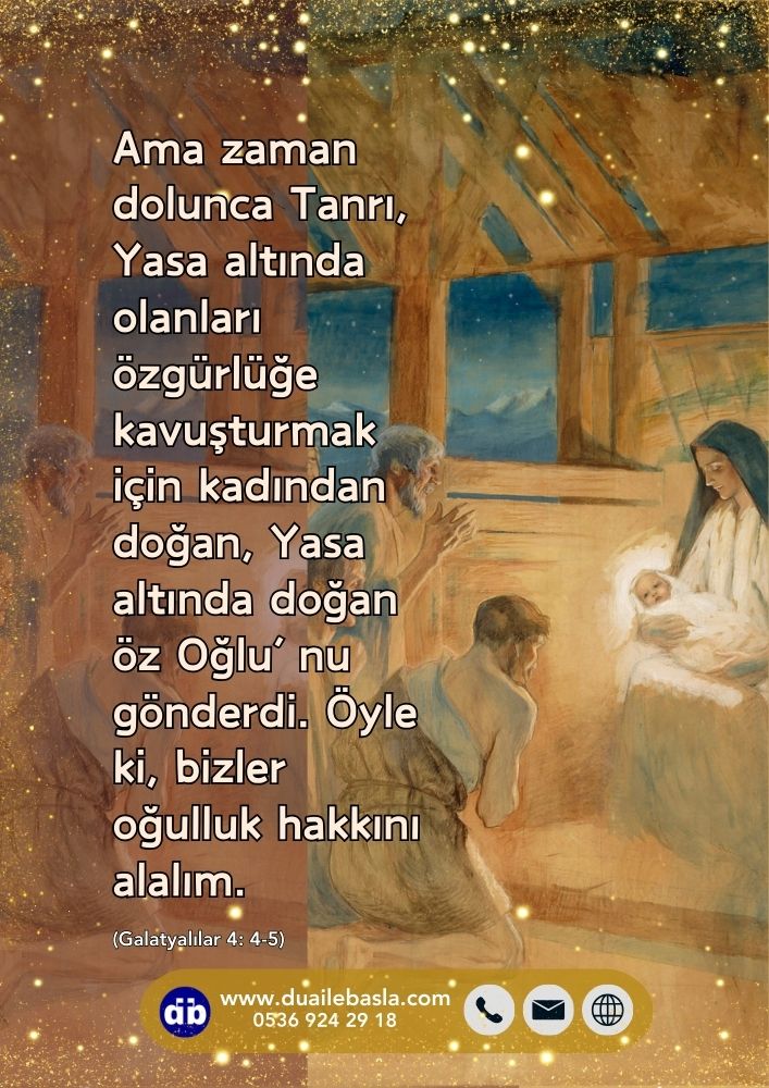 Ama zaman dolunca Tanrı, Yasa altında olanları özgürlüğe kavuşturmak için kadından doğan, Yasa altında doğan öz Oğlu’nu gönderdi. Öyle ki, bizler oğulluk hakkını alalım.