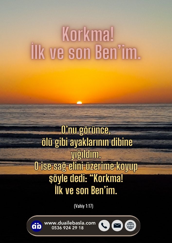 Korkma! İlk ve son Ben’im. (Vahiy 1:17)