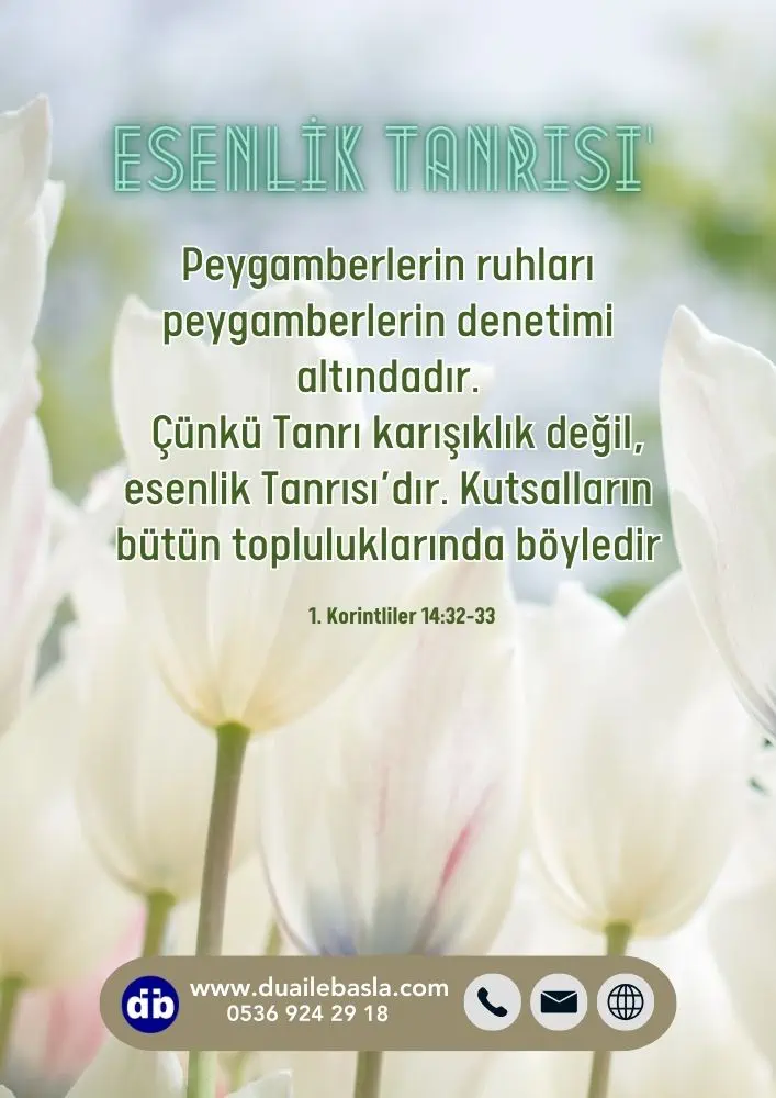 Çünkü Tanrı karışıklık değil, esenlik Tanrısı’dır. (1. Korintliler 14: 32-33)