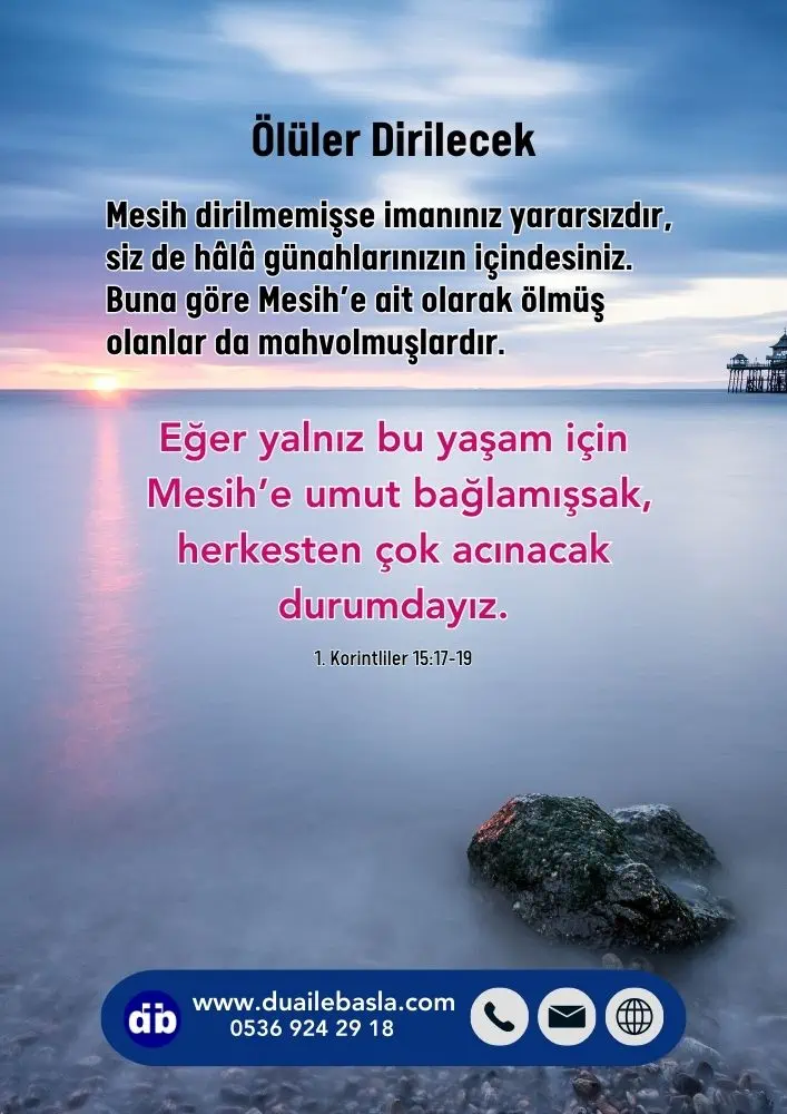 (1. Korintliler 15: 17-19) Ölüler dirilecek. Mesih dirilmemişse imanınız yararsızdır, siz de hâlâ günahlarınızın içindesiniz.
