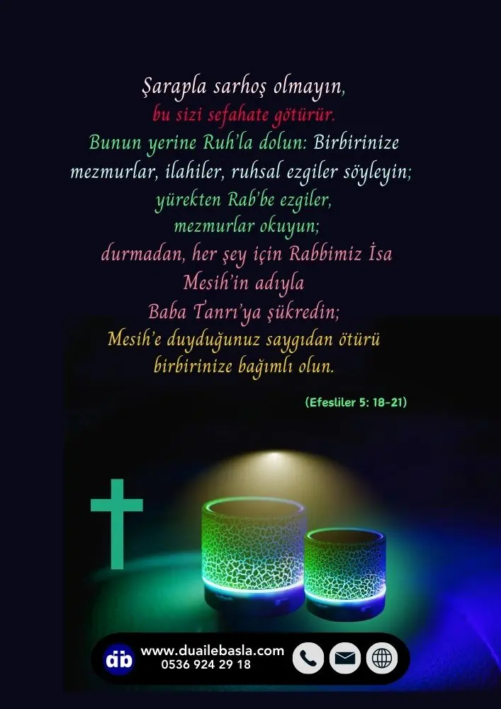 Efesliler 5:18-21 Durmadan, her şey için Rabbimiz İsa Mesih’in adıyla Baba Tanrı’ya şükredin; Mesih’e duyduğunuz saygıdan ötürü birbirinize bağımlı olun.