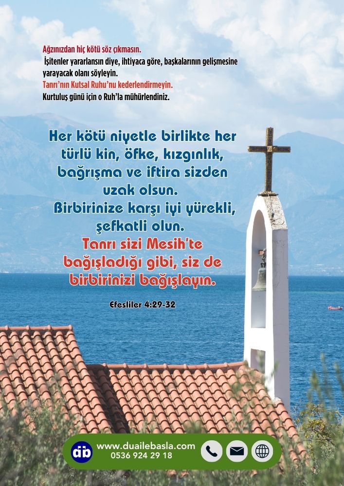Efesliler 4:29-32 Ağzınızdan hiç kötü söz çıkmasın. İşitenler yararlansın diye, ihtiyaca göre, başkalarının gelişmesine yarayacak olanı söyleyin. Tanrı’nın Kutsal Ruhu’nu kederlendirmeyin.