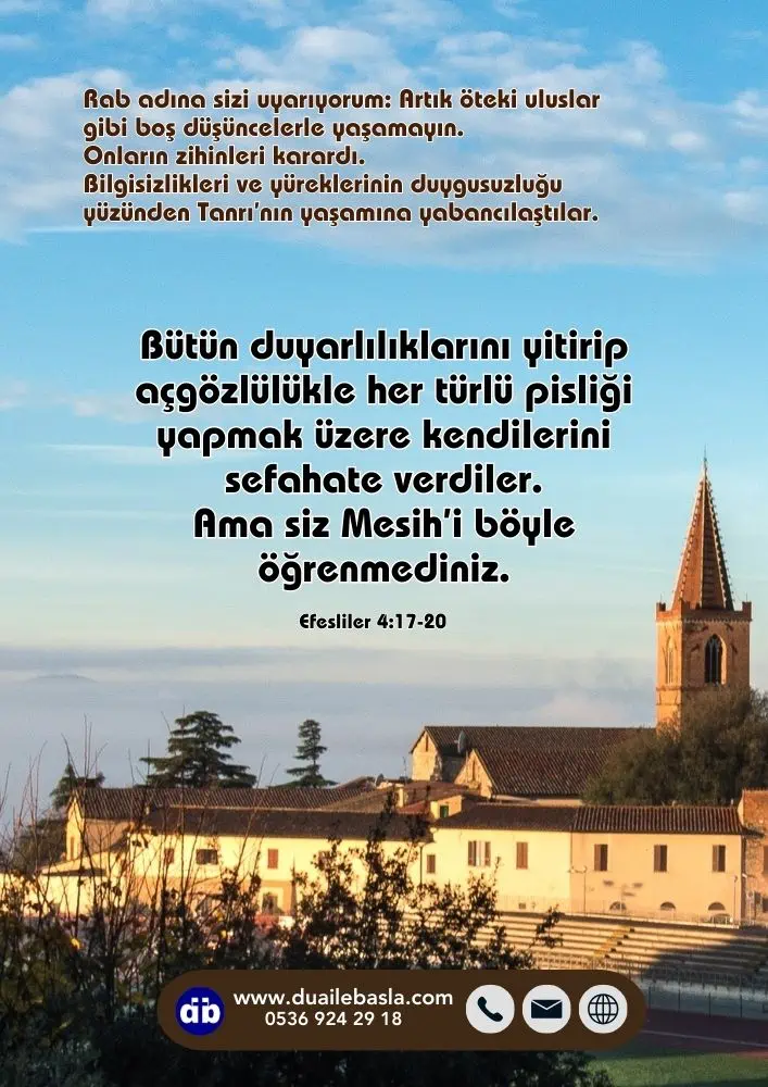 (Efesliler 4: 17-20) Bütün duyarlılıklarını yitirip açgözlülükle her türlü pisliği yapmak üzere kendilerini sefahate verdiler. Ama siz Mesih’i böyle öğrenmediniz.
