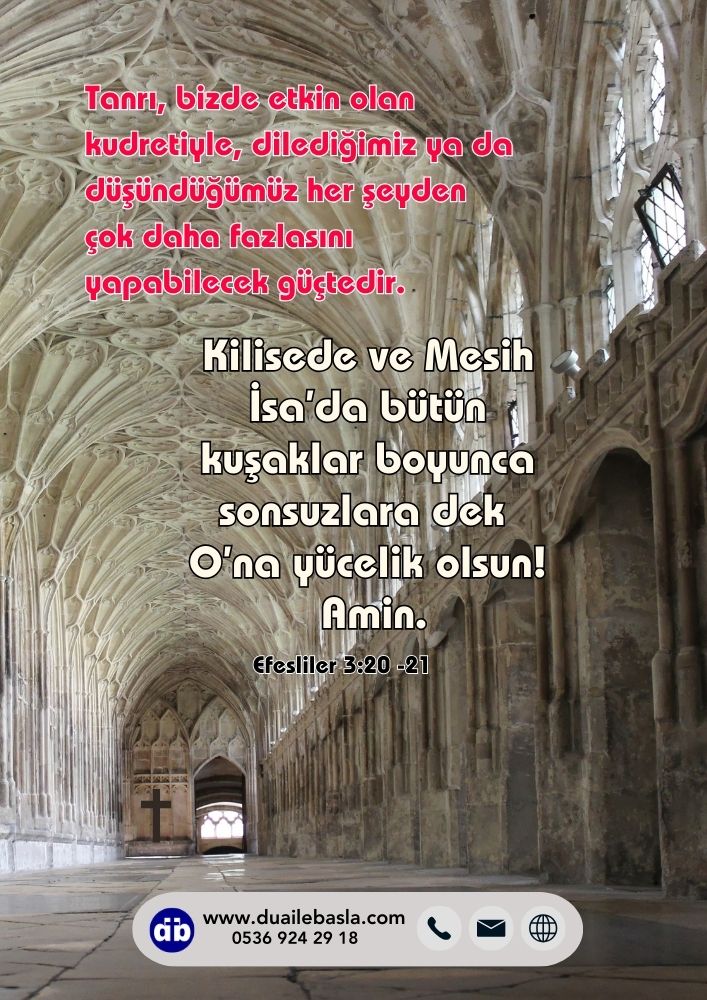 (Efesliler 3: 20-21) Kilisede ve Mesih İsa’da bütün kuşaklar boyunca sonsuzlara dek O’na yücelik olsun!