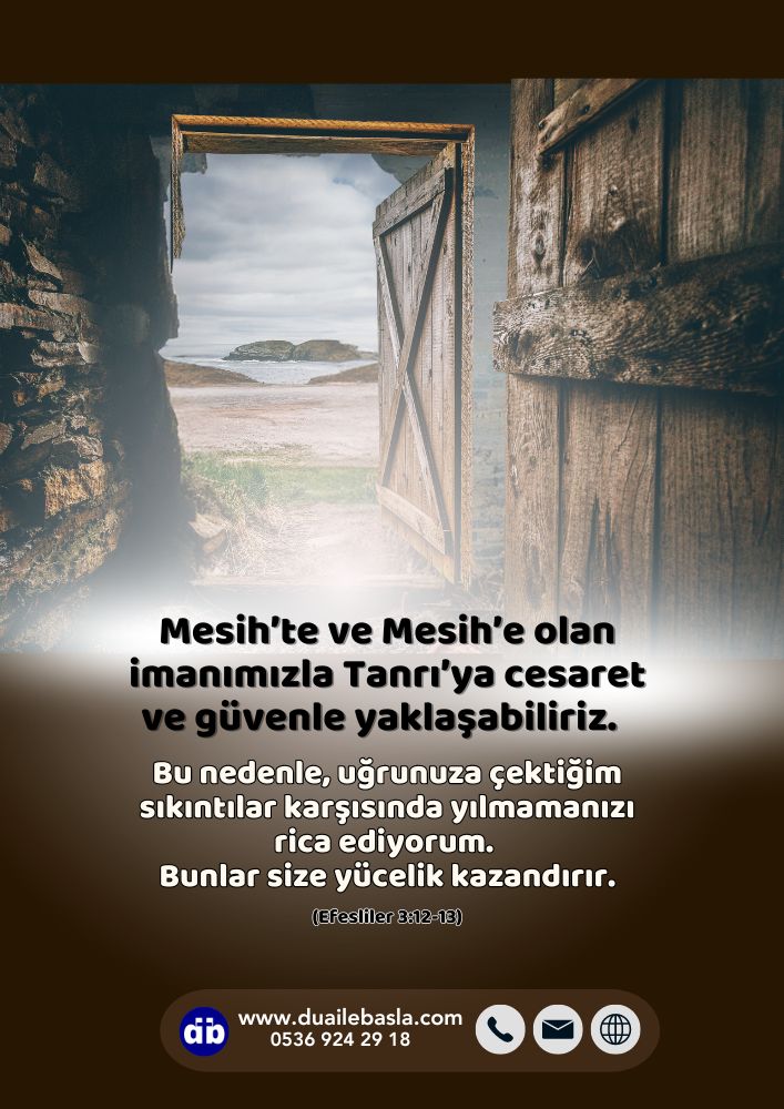 (Efesliler 3: 12-13) Mesih’te ve Mesih’e olan imanımızla Tanrı’ya cesaret ve güvenle yaklaşabiliriz