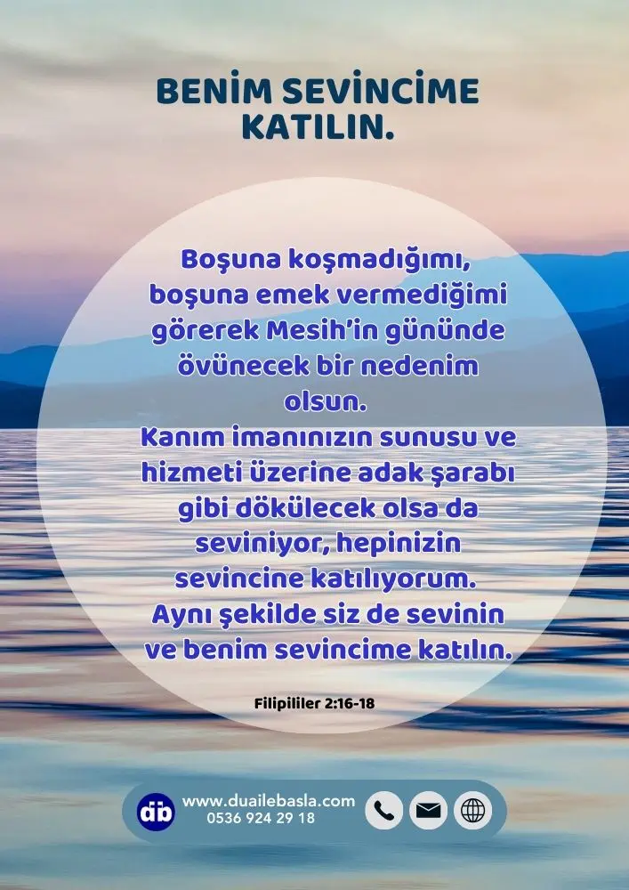 (Filipililer 2:16-18) Öyle ki, boşuna koşmadığımı, boşuna emek vermediğimi görerek Mesih’in gününde övünecek bir nedenim olsun.