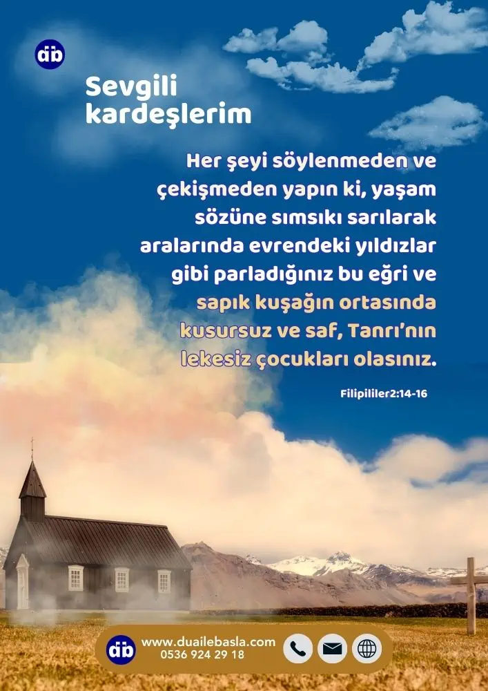 (Filipililer 2: 14-16) Her şeyi söylenmeden ve çekişmeden yapın ki, yaşam sözüne sımsıkı sarılarak aralarında evrendeki yıldızlar gibi parladığınız bu eğri ve sapık kuşağın ortasında kusursuz ve saf, Tanrı’nın lekesiz çocukları olasınız.