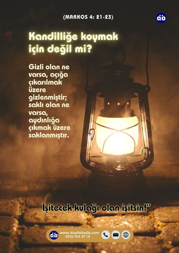 (Markos 4:21-23) Onlara, “Kandili, tahıl ölçeğinin ya da yatağın altına koymak için mi getirirler” dedi. “Kandilliğe koymak için değil mi Gizli olan ne varsa, açığa çıkarılmak üzere gizlenmişt