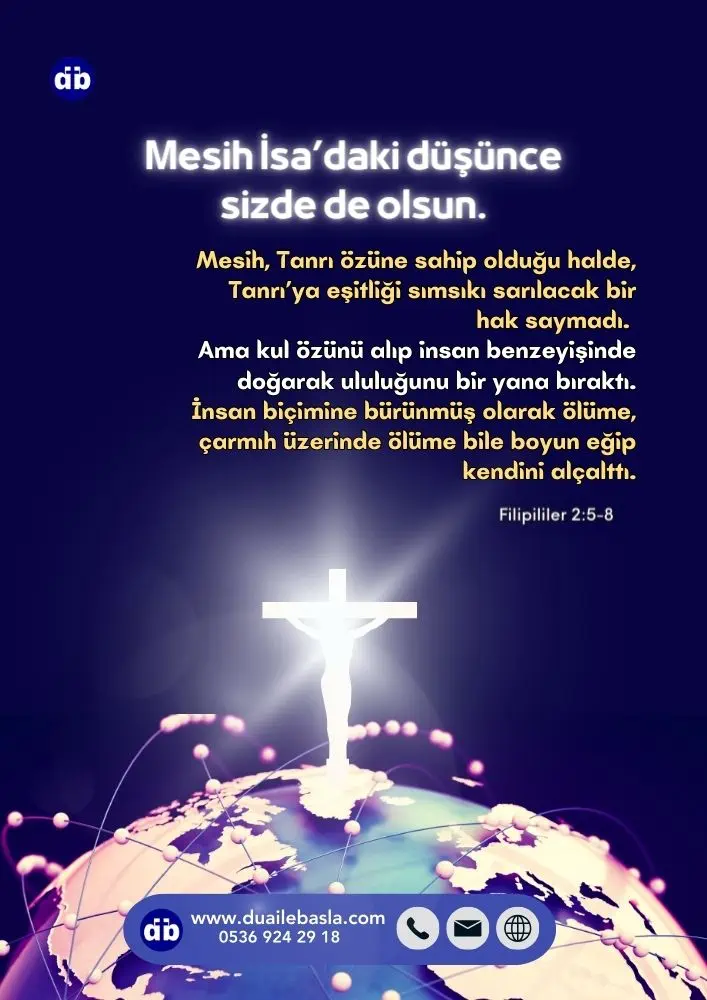 (Filipililer 2:5-8) Mesih İsa’daki düşünce sizde de olsun. Mesih, Tanrı özüne sahip olduğu halde, Tanrı’ya eşitliği sımsıkı sarılacak bir hak saymadı.