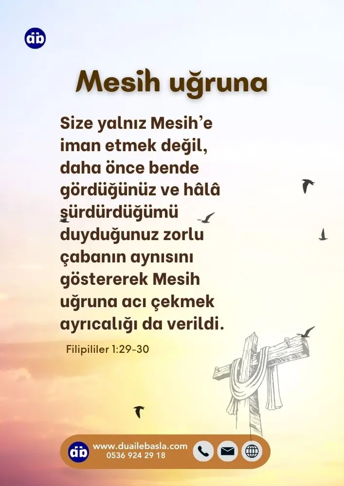 (Filipliler 1:29-30) Çünkü Mesih uğruna size yalnız Mesih’e iman etmek değil, ... Mesih uğruna acı çekmek ayrıcalığı da verildi.