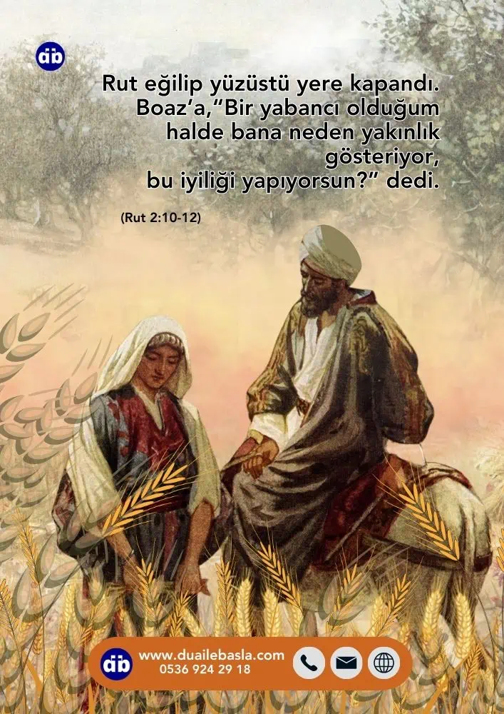 (Rut 2:10) Rut eğilip yüzüstü yere kapandı. Boaz’a, “Bir yabancı olduğum halde bana neden yakınlık gösteriyor, bu iyiliği yapıyorsun?” dedi.