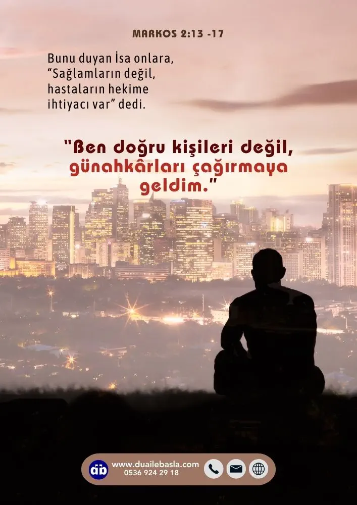 (Markos 2:17) Bunu duyan İsa onlara, “Sağlamların değil, hastaların hekime ihtiyacı var” dedi. “Ben doğru kişileri değil, günahkârları çağırmaya geldim.”