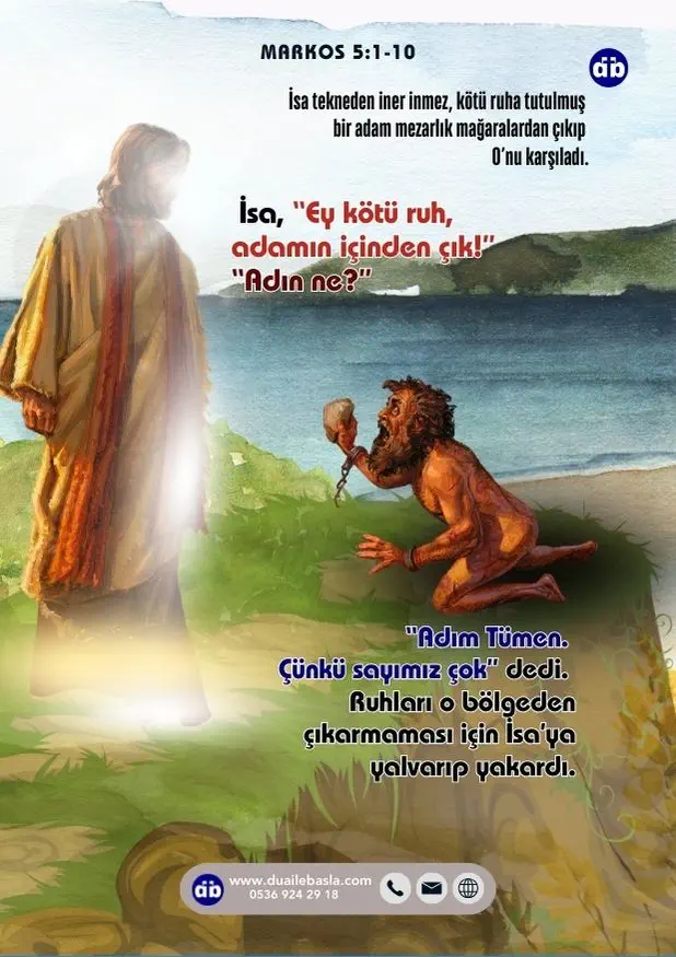 (Markos 4:7-8) Yüksek sesle haykırarak, “Ey İsa, yüce Tanrı’nın Oğlu, benden ne istiyorsun Tanrı hakkı için sana yalvarırım, bana işkence etme!” dedi. Çünkü İsa, “Ey kötü ruh, adamın içinde