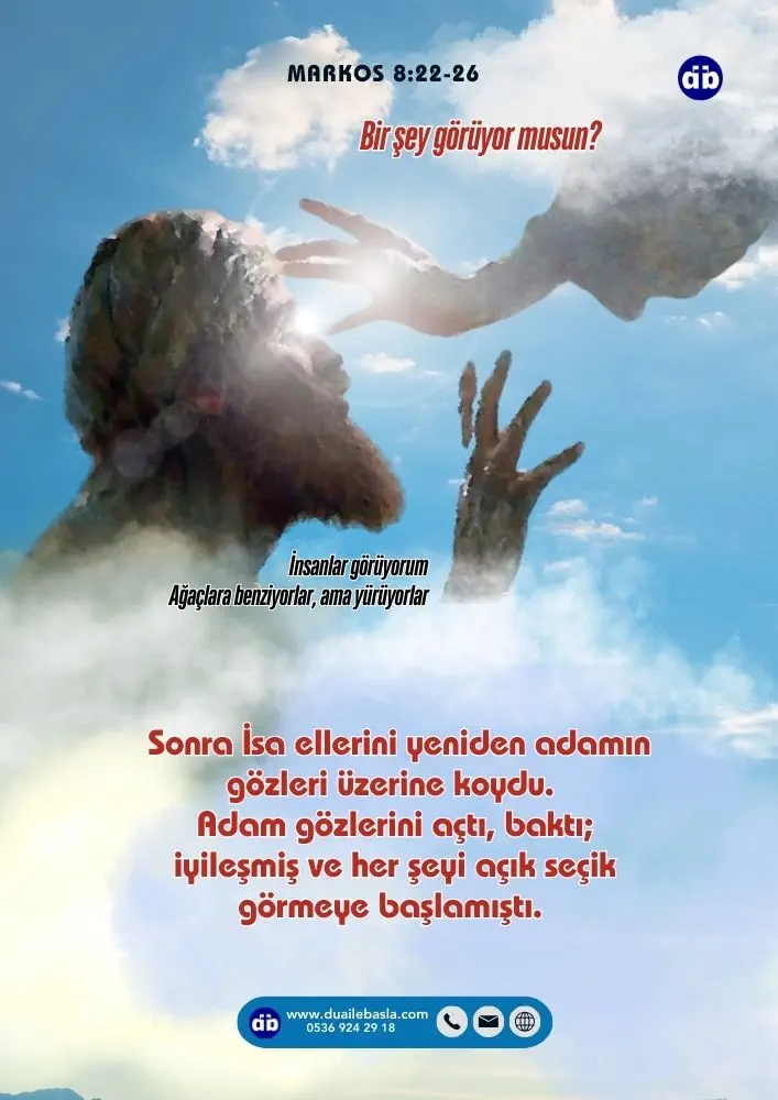 (Markos 8:25) Sonra İsa ellerini yeniden adamın gözleri üzerine koydu. Adam gözlerini açtı, baktı; iyileşmiş ve her şeyi açık seçik görmeye başlamıştı.