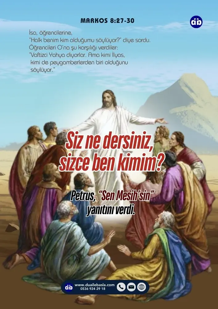 (Markos 8:29) O da onlara, “Siz ne dersiniz, sizce ben kimim?” diye sordu. Petrus, “Sen Mesih’sin” yanıtını verdi.