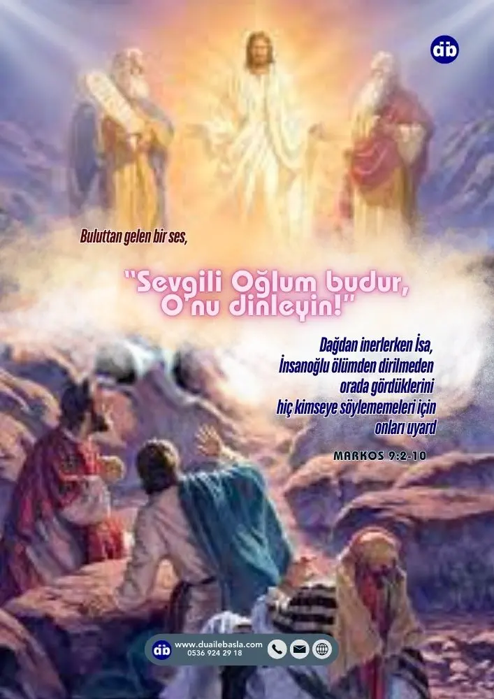 (Markos 9:7) Bu sırada bir bulut gelip onlara gölge saldı. Buluttan gelen bir ses, “Sevgili Oğlum budur, O’nu dinleyin!” dedi.