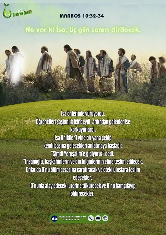 (Markos 10:34) O’nunla alay edecek, üzerine tükürecek ve O’nu kamçılayıp öldürecekler. Ne var ki O, üç gün sonra dirilecek.