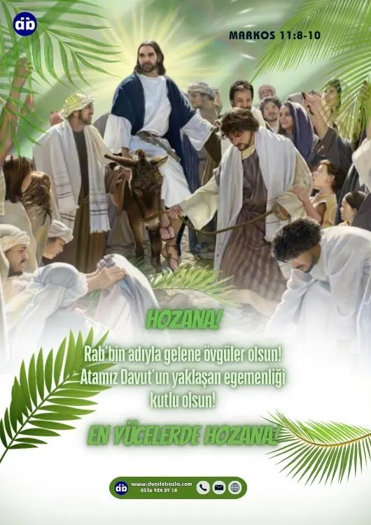 (Markos 11:9-10) Hozana! Rab’bin adıyla gelene övgüler olsun! Atamız Davut’un yaklaşan egemenliği kutlu olsun! En yücelerde hozana!