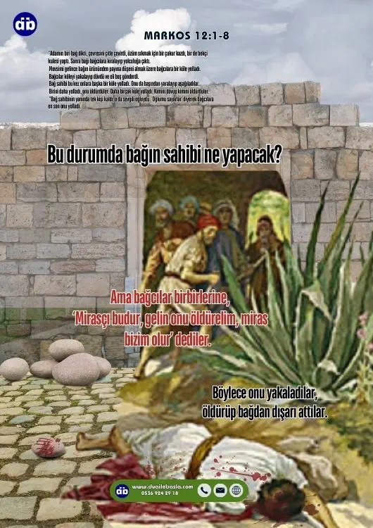 (Markos 12: 7-8) “Ama bağcılar birbirlerine, ‘Mirasçı budur, gelin onu öldürelim, miras bizim olur’ dediler. Böylece onu yakaladılar, öldürüp bağdan dışarı attılar.