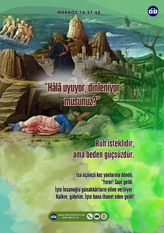 (Markos 14:38) Uyanık durup dua edin ki, ayartılmayasınız. Ruh isteklidir, ama beden güçsüzdür.