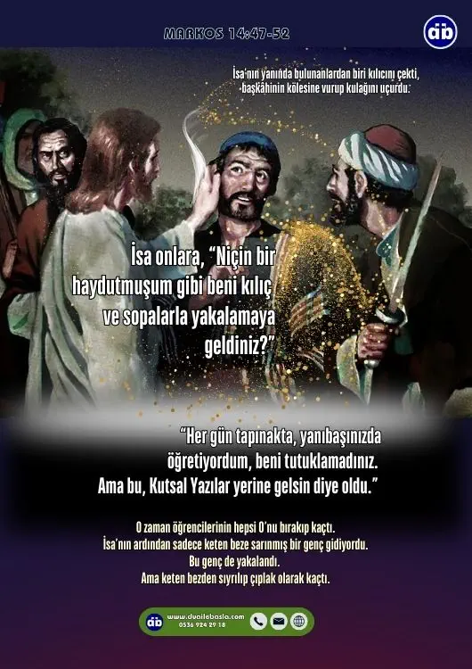 (Markos 14:48) İsa onlara, “Niçin bir haydutmuşum gibi beni kılıç ve sopalarla yakalamaya geldiniz?” dedi.