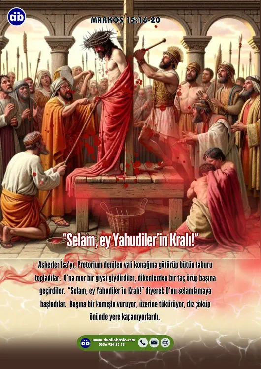 (Markos 15:18-19) “Selam, ey Yahudiler’in Kralı!” diyerek O’nu selamlamaya başladılar. Başına bir kamışla vuruyor, üzerine tükürüyor, diz çöküp önünde yere kapanıyorlardı.