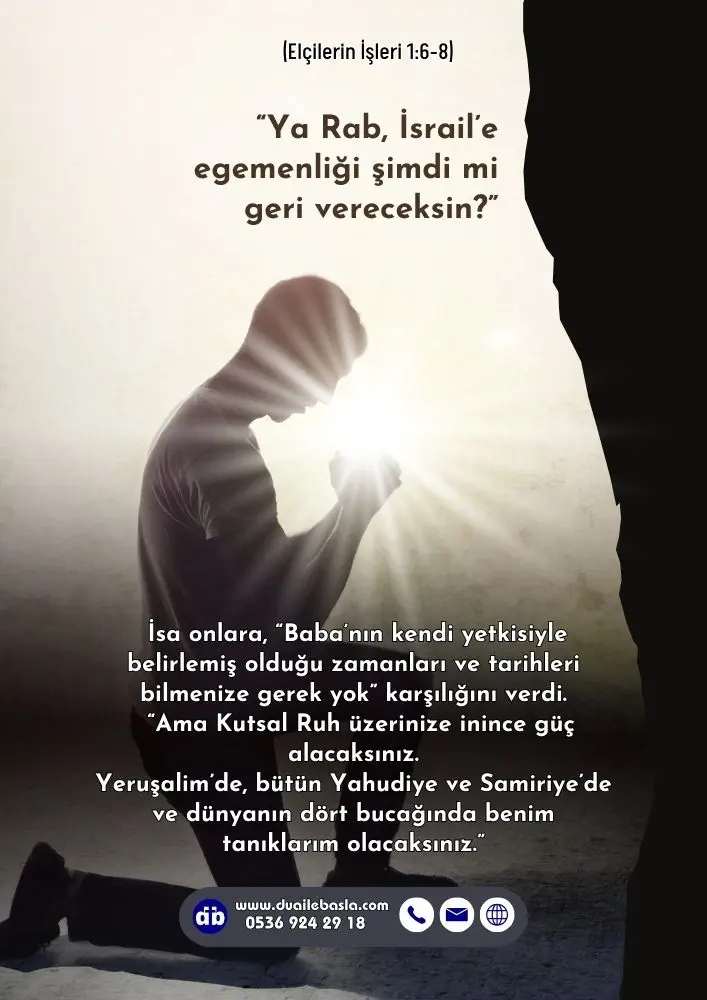 (Elçilerin İşleri 1: 6-8) Elçiler bir araya geldiklerinde İsa’ya şunu sordular “Ya Rab, İsrail’e egemenliği şimdi mi geri vereceksin?”