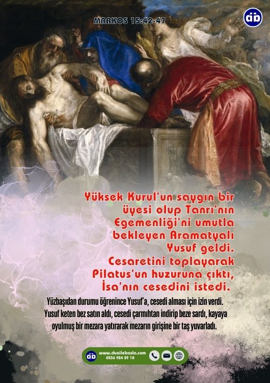 (Markos 15: 42-47) Bu nedenle, Yüksek Kurul’un saygın bir üyesi olup Tanrı’nın Egemenliği’ni umutla bekleyen Aramatyalı Yusuf geldi, cesaretini toplayarak Pilatus’un huzuruna çıktı, İsa’nın cesedini istedi.