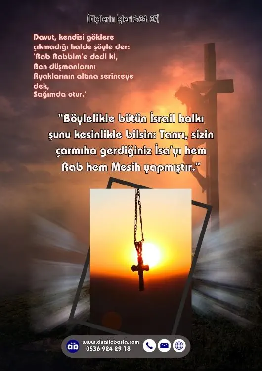 (Elçilerin İşleri 2: 34-37) Böylelikle bütün İsrail halkı şunu kesinlikle bilsin: Tanrı, sizin çarmıha gerdiğiniz İsa’yı hem Rab hem Mesih yapmıştır.