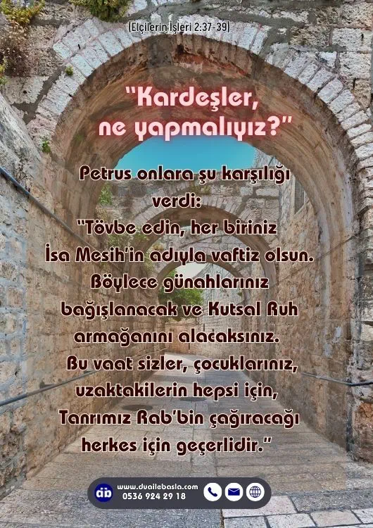 (Elçilerin İşleri 2: 37-39) Bu sözleri duyanlar, yüreklerine hançer saplanmış gibi oldular. Petrus ve öbür elçilere, “Kardeşler, ne yapmalıyız?” diye sordular.