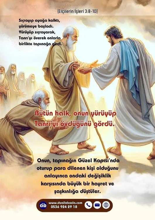 (Elçilerin İşleri 3: 8-10) Sıçrayıp ayağa kalktı, yürümeye başladı. Yürüyüp sıçrayarak, Tanrı’yı överek onlarla birlikte tapınağa girdi. Bütün halk, onun yürüyüp Tanrı’yı övdüğünü gördü.