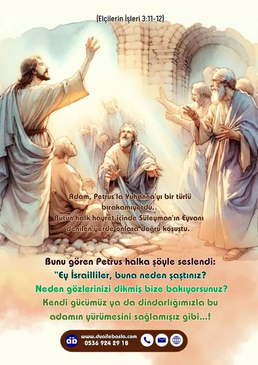 (Elçilerin İşleri 3: 11-12) Ey İsrailliler, buna neden şaştınız Neden gözlerinizi dikmiş bize bakıyorsunuz? Kendi gücümüz ya da dindarlığımızla bu adamın yürümesini sağlamışız gibi!