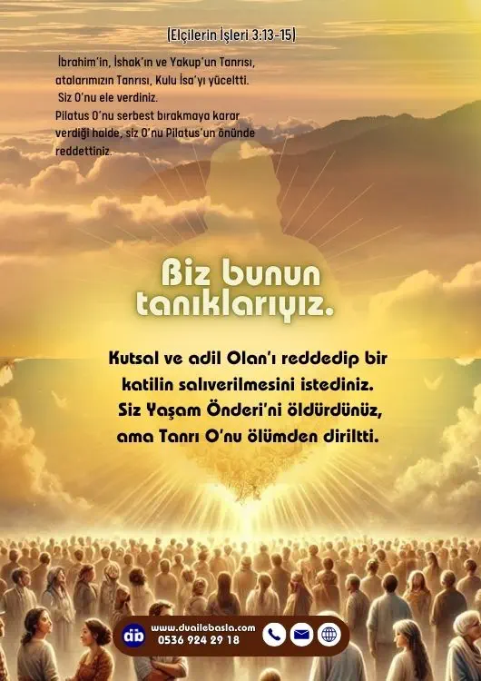 Kutsal ve adil Olan’ı reddedip bir katilin salıverilmesini istediniz. 15 Siz Yaşam Önderi’ni öldürdünüz, ama Tanrı O’nu ölümden diriltti. Biz bunun tanıklarıyız.