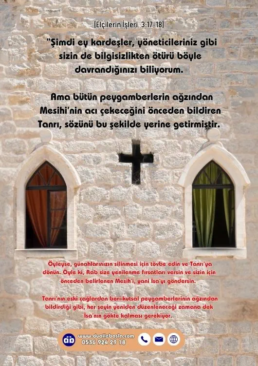 (Elçilerin İşleri 3: 17-18) Ama bütün peygamberlerin ağzından Mesihi’nin acı çekeceğini önceden bildiren Tanrı, sözünü bu şekilde yerine getirmiştir.