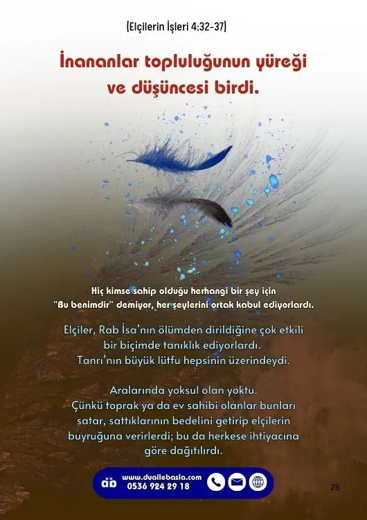 (Elçilerin İşleri 4: 32-37) İnananlar topluluğunun yüreği ve düşüncesi birdi. Hiç kimse sahip olduğu herhangi bir şey için “Bu benimdir” demiyor, her şeylerini ortak kabul ediyorlardı.