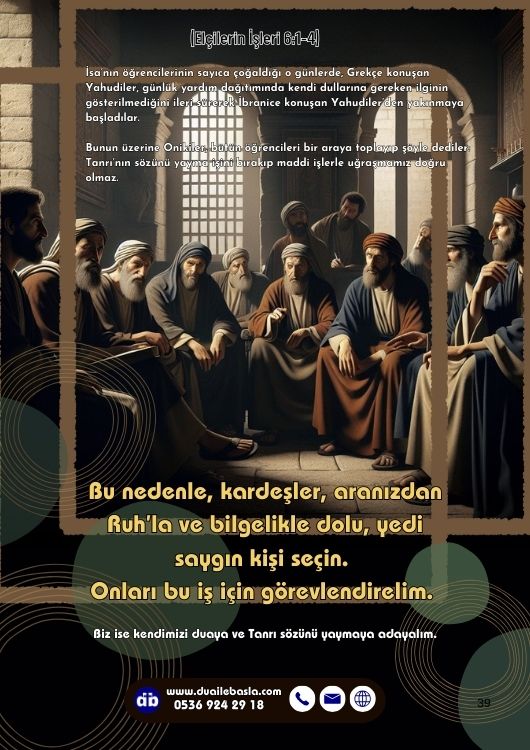 (Elçilerin İşlerin 6: 1-4) Aranızdan Ruh’la ve bilgelikle dolu, yedi saygın kişi seçin. Onları bu iş için görevlendirelim. Biz ise kendimizi duaya ve Tanrı sözünü yaymaya adayalım.