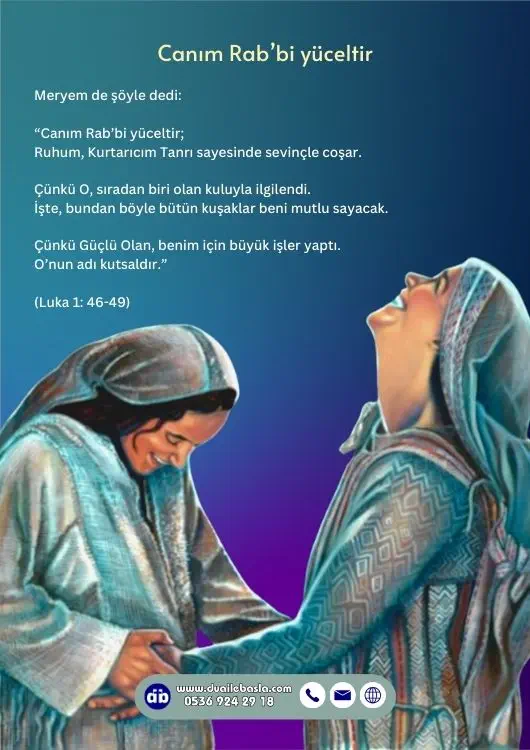 (Luka: 1 46-49) Meryem de şöyle dedi “Canım Rab’bi yüceltir; Ruhum, Kurtarıcım Tanrı sayesinde sevinçle coşar.