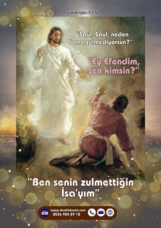 (Elçilerin İşleri 9: 1-5) Yere yıkılan Saul, bir sesin kendisine, “Saul, Saul, neden bana zulmediyorsun” dediğini işitti. Saul, “Ey Efendim, sen kimsin” dedi.