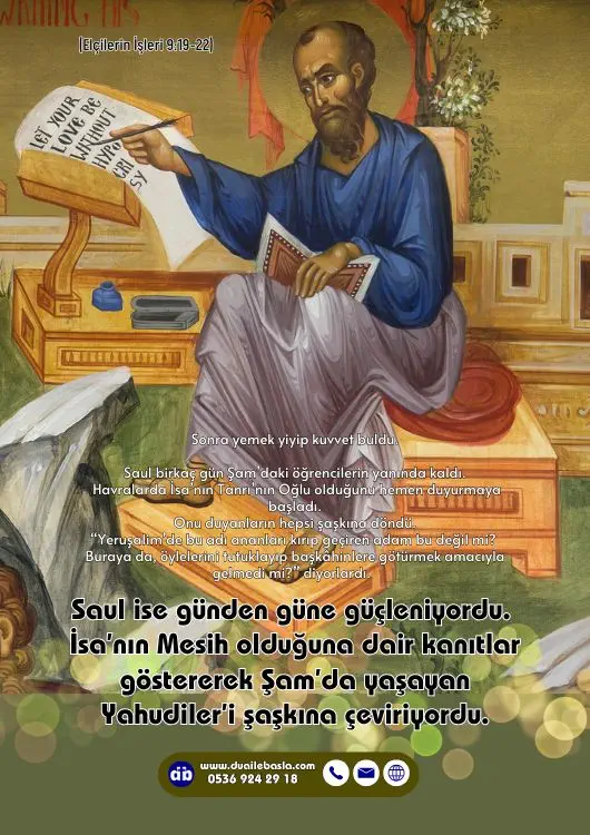 (Elçilerin İşleri 9: 19-22) Saul ise günden güne güçleniyordu. İsa’nın Mesih olduğuna dair kanıtlar göstererek Şam’da yaşayan Yahudiler’i şaşkına çeviriyordu.