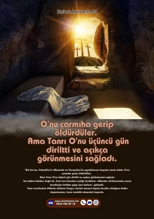 (Elçilerin İşleri 10: 39-43) O’nu çarmıha gerip öldürdüler. Ama Tanrı O’nu üçüncü gün diriltti ve açıkça görünmesini sağladı.