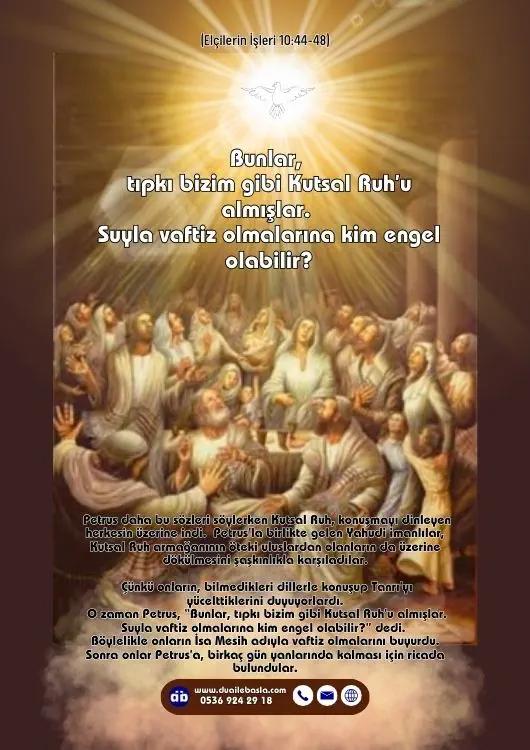 (Elçilerin İşleri 10: 44-48) Bunlar, tıpkı bizim gibi Kutsal Ruh’u almışlar. Suyla vaftiz olmalarına kim engel olabilir?