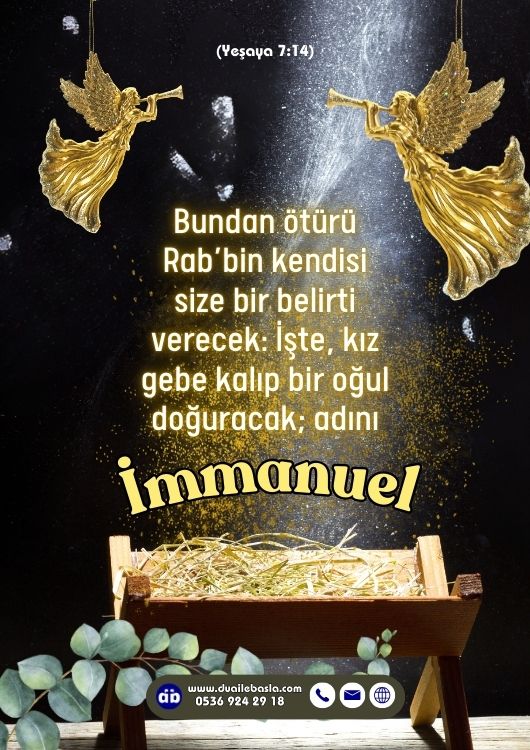 (Yeş. 7: 14) Bundan ötürü Rab’bin kendisi size bir belirti verecek: İşte, kız gebe kalıp bir oğul doğuracak; adını İmmanuel koyacak.