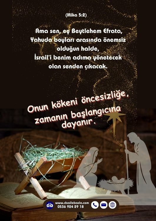(Mika 5:2) Ama sen, ey Beytlehem Efrata, Yahuda boyları arasında önemsiz olduğun halde, İsrail’i benim adıma yönetecek olan senden çıkacak.