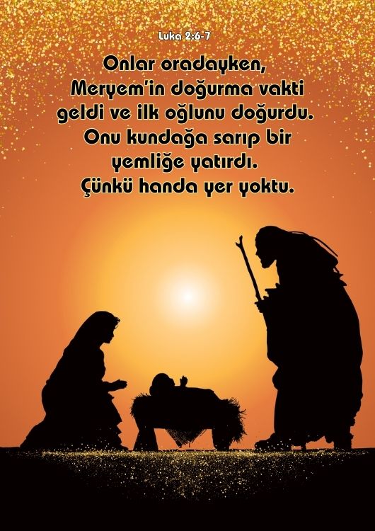(Luka 2: 6-7) Onlar oradayken, Meryem’in doğurma vakti geldi ve ilk oğlunu doğurdu. Onu kundağa sarıp bir yemliğe yatırdı. Çünkü handa yer yoktu.