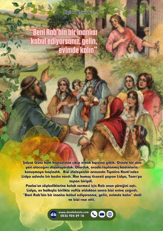 (Elçilerin İşleri 16: 11-15) Lidya, ev halkıyla birlikte vaftiz olduktan sonra bizi evine çağırdı. “Beni Rab’bin bir inanlısı kabul ediyorsanız, gelin, evimde kalın” dedi ve bizi razı etti.