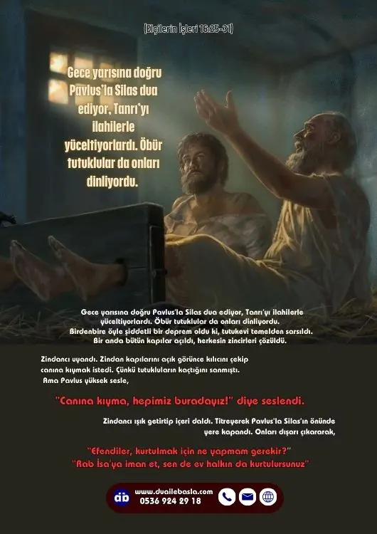 5 (Elçilerin İşleri 16 25-31) Gece yarısına doğru Pavlus’la Silas dua ediyor, Tanrı’yı ilahilerle yüceltiyorlardı. Öbür tutuklular da onları dinliyordu