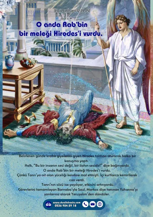 (Elçilerin İşleri 12: 19-25) O anda Rab’bin bir meleği Hirodes’i vurdu. Çünkü Tanrı’ya ait olan yüceliği kendine mal etmişti. İçi kurtlarca kemirilerek can verdi.