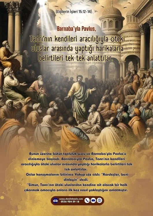 (Elçilerin İşleri 15 12-14) Barnaba’yla Pavlus, Tanrı’nın kendileri aracılığıyla öteki uluslar arasında yaptığı harikalarla belirtileri tek tek anlattılar.