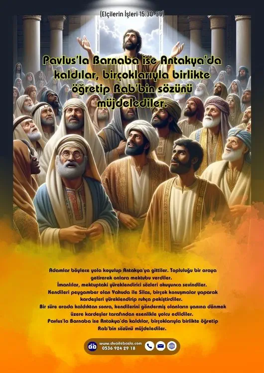 (Elçilerin İşleri 15: 30-35) Pavlus’la Barnaba ise Antakya’da kaldılar, birçoklarıyla birlikte öğretip Rab’bin sözünü müjdelediler.