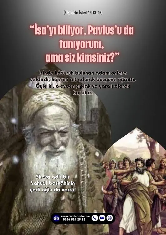 (Elçilerin İşleri 19: 13-16) Kötü ruh ise onlara şöyle karşılık verdi “İsa’yı biliyor, Pavlus’u da tanıyorum, ama siz kimsiniz?”